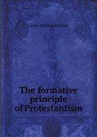 The Formative Principle of Protestantism (Classic Reprint) 0530413795 Book Cover