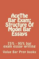 AceThe Bar Exam: Structure Of Model Bar Essays: 75% - 95% bar exam essay writing 1500532452 Book Cover