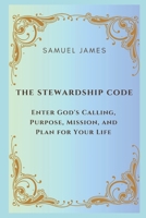 The Stewardship Code: Enter God's Calling, Purpose, Mission, and Plan for Your Life B0DXMVY1W5 Book Cover