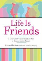 Life Is Friends: A Complete Guide to the Lost Art of Connecting in Person 1584797509 Book Cover