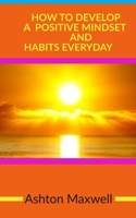 How to Develop a Positive Mindset and Habits Everyday 167410197X Book Cover
