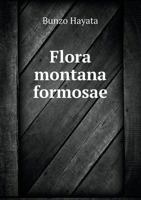 Flora Montana Formosae; An Enumeration of Plants Found on Mt. Morrison, the Central Chain and Other Mountainous Regions of Formosa at Altitudes of 3,000-13,000 FT 1359189556 Book Cover