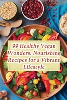 99 Healthy Vegan Wonders: Nourishing Recipes for a Vibrant Lifestyle B0CMV3BTXJ Book Cover
