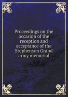 Proceedings on the Occasion of the Reception and Acceptance of the Stephenson Grand Army Memorial 5518523351 Book Cover