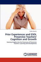 Prior Experiences and ESOL Preservice Teachers' Cognition and Growth: Gaining Insights into the Processes of Preservice Teachers' Learning and Development 3847319159 Book Cover