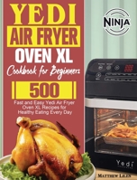 Yedi Air Fryer Oven XL Cookbook for Beginners: 500 Fast and Easy Yedi Air Fryer Oven XL Recipes for Healthy Eating Every Day 1801246513 Book Cover