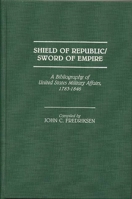 Shield of Republic/Sword of Empire: A Bibliography of United States Military Affairs, 1783-1846 (Bibliographies and Indexes in American History) 0313253846 Book Cover
