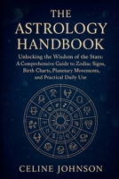 The Astrology Handbook: "Unlocking the Wisdom of the Stars: A Comprehensive Guide to Zodiac Signs, Birth Charts, Planetary Movements, and Practical Daily Use" B0F7HYMG35 Book Cover