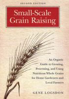 Small Scale Grain Raising: An Organic Guide to Growing, Processing, and Using Nutritious Whole Grains, for Home Gardeners and Local Farmers 1603580778 Book Cover
