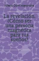 La revelaci�n. �C�mo ser una persona magn�tica para tus sue�os? 1075822963 Book Cover