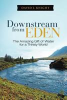 Downstream from Eden: The Amazing Gift of Water for a Thirsty World 1449745652 Book Cover