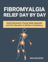 FIBROMYALGIA RELIEF DAY BY DAY: Gentle Movement, Pacing, Sleep Upgrades, and Pain Education to Reclaim Consistency B0FYDCBW2V Book Cover