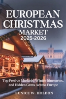 EUROPEAN CHRISTMAS MARKET 2025–2026: Top Festive Markets, Winter Itineraries, and Hidden Gems Across Europe B0FV2YGPKS Book Cover