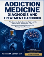 Addiction Medicine Diagnosis and Treatment Handbook: A Substance-by-Substance Approach to Intoxication, Withdrawal Care, & Medication-Assisted Recovery for Primary Care Providers B0H8PZ7Q6P Book Cover