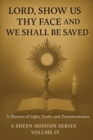 LORD, SHOW US THY FACE AND WE SHALL BE SAVED: A Mission of Light, Truth, and Transformation (The Sheen Mission Series - Devotional Journeys with Archbishop Fulton J. Sheen) 1997627698 Book Cover