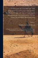 A Popular Account of the Ancient Egyptians: From His Larger Work, by Sir J. Gardner Wilkinson. Illustrated With Five Hundred Woodcuts: A Popular ... With Five Hundred Woodcuts; Volume 1 101773447X Book Cover