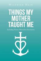 Things My Mother Taught Me: Including Twenty Miraculous Encounters 1641916583 Book Cover