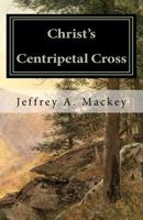 Christ's Centripetal Cross: A Pastoral Theology of Crucifixion 1456498878 Book Cover