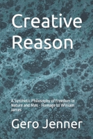 Creative Reason: A Synthetic Philosophy of Freedom in Nature and Man - Homage to William James 1092791531 Book Cover