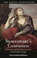 Shakespeare's Compassion: Emotion and the Classics on the Early Modern Stage 1350497584 Book Cover