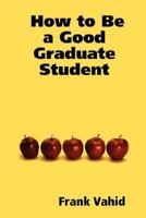 How to Be a Good Graduate Student 1430322969 Book Cover