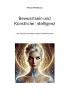 Bewusstsein und Künstliche Intelligenz: Eine Zeitreise zwischen Fiktion und Wirklichkeit (German Edition) 3769325923 Book Cover