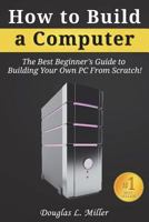 How to Build a Computer: The Best Beginner's Guide to Building Your Own PC From Scratch! 1717824722 Book Cover
