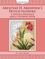 Arentine H. Arendsen's Dutch Flowers: A Vintage Grayscale Adult Coloring Book 1731532423 Book Cover