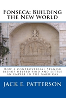 Fonseca - Building the New World : How a Controversial Spanish Bishop Helped Find and Settle an Empire in the Americas 144149491X Book Cover