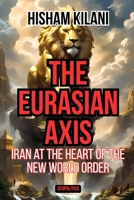 The Eurasian Axis: Iran At The Heart Of The New World Order 1787954420 Book Cover