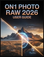 ON1 Photo RAW 2026 USER GUIDE: Mastering AI Masking, Cinematic Depth Lighting, and Intelligent Photo Restoration B0G6WV2L8C Book Cover