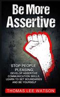 Be More Assertive: Stop People Pleasing, Develop Assertive Communication Skills, Learn To Set Boundaries and Be Yourself 1090581475 Book Cover