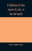 A Collection of Latin Maxims & Rules, in law and Equity, Selected From the Most Eminent Authors, on the Civil, Canon, Feudal, English and Scots law, ... the Authorities From Which the Maximx are Sel 1016283547 Book Cover