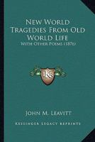 New World Tragedies From Old World Life: With Other Poems 0548636478 Book Cover