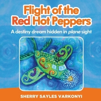 Flight of the Red Hot Peppers: A destiny dream hidden in plane sight 150335508X Book Cover