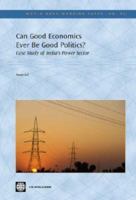 Can Good Economics Ever Be Good Politics?: Case Study of India's Power Sector (World Bank Working Papers): Case Study of India's Power Sector (World Bank Working Papers) 0821366807 Book Cover