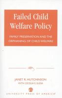 Failed Child Welfare Policy: Family Preservation and the Orphaning of Child Welfare 0761822496 Book Cover