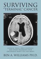 Surviving Terminal Cancer: Clinical Trials, Drug Cocktails, and Other Treatments Your Oncologist Won't Tell You About 1477496513 Book Cover