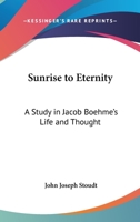 Sunrise to Eternity: A Study in Jacob Boehme's Life and Thought 1425485731 Book Cover