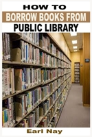Steps To Borrow Books From Public Library: Step By Step Guide To Effectively Borrow E-Book Through OverDrive From Public Library To Kindle App, Nook, ... Android Plus Ways To Return Ebook To Library B08F6YD1FD Book Cover