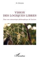 Vision des logiques libres: Pour une sémantique philosophique de l'artiste (La Philosophie En Commun) (French Edition) 2343220239 Book Cover