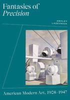 Fantasies of Precision: American Modern Art, 1908-1947 1517913136 Book Cover