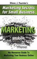 Glenn J Fournier's Marketing Secrets for Small Business: No-Nonsense Guide to Marketing Your Business Online 1468110039 Book Cover