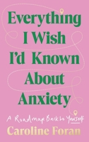 Everything I Wish I'd Known About Anxiety: A roadmap back to yourself 1804584088 Book Cover