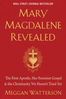 Mary Magdalene Revealed: The First Apostle, Her Feminist Gospel & the Christianity We Haven't Tried Yet 1401954901 Book Cover