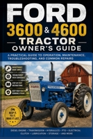 FORD 3600 & 4600 TRACTOR OWNER'S GUIDE: A Practical Guide to Operation, Maintenance, Troubleshooting, Diesel Engine Care, Hydraulics, PTO, Clutch, Transmission, Electrical Systems, and Common Repairs B0HHL37YF1 Book Cover