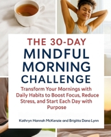 The 30-Day Mindful Morning Challenge: Transform Your Mornings with Daily Habits to Boost Focus, Reduce Stress, and Start Each Day with Purpose B0F3CQHXCT Book Cover