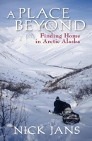 A Place Beyond: Finding Home in Arctic Alaska 0882404776 Book Cover