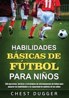 Habilidades Básicas de Fútbol para Niños: 150 ejercicios, tácticas y estrategias de entrenamiento de fútbol para mejorar las habilidades y la capacidad de análisis de los niños 1922659053 Book Cover