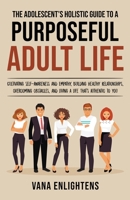 The Adolescent’s Holistic Guide to a Purposeful Adult Life: Cultivating Self-Awareness and Empathy, Building Healthy Relationships, Overcoming Obstacles and Living a Life That is Authentic to You 9655781232 Book Cover